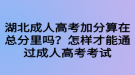 湖北成人高考加分算在总分里吗？怎样才能通过成人高考考试