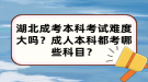 湖北成考本科考试难度大吗？成人本科都考哪些科目？