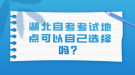 湖北自考考试地点可以自己选择吗？