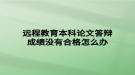 远程教育本科论文答辩成绩没有合格怎么办