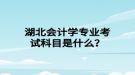 湖北会计学专业考试科目是什么？