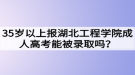 35岁以上报湖北工程学院成人高考能被录取吗？