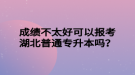 成绩不太好可以报考湖北普通专升本吗？