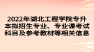 2022年湖北工程学院专升本拟招生专业、专业课考试科目及参考教材等相关信息