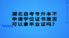 湖北自考专升本不申请学位证书是否可以拿毕业证吗？