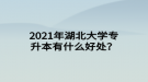 2021年湖北大学专升本有什么好处？