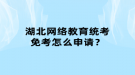 湖北网络教育统考免考怎么申请？