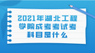 2021年湖北工程学院成考考试考科目是什么