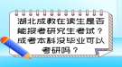 湖北成教在读生是否能报考研究生考试？成考本科没毕业可以考研吗？