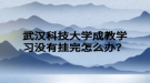 武汉科技大学成教学习没有挂完怎么办？