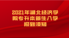 2021年湖北经济学院专升本新生入学报到须知