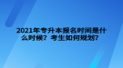 2021年专升本报名时间是什么时候？考生如何规划？