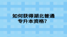 如何获得湖北普通专升本资格？