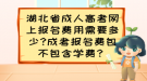 湖北省成人高考网上报名费用需要多少?成考报名费包不包含学费？