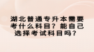 湖北普通专升本需要考什么科目？能自己选择考试科目吗？