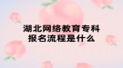 湖北网络教育专科报名流程是什么