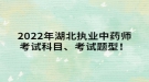 2022年湖北执业中药师考试科目、考试题型！