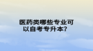 医药类哪些专业可以自考专升本？