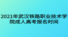 2021年武汉铁路职业技术学院成人高考报名时间什么时候