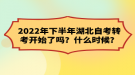 2022年下半年湖北自考转考开始了吗？什么时候？