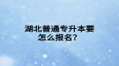 湖北普通专升本要怎么报名？