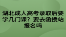 湖北成人高考录取后要学几门课？要去函授站报名吗