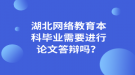 湖北网络教育本科毕业需要进行论文答辩吗？