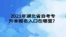 2021年湖北省自考专升本报名入口在哪里？