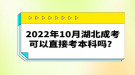 2022年10月湖北成考可以直接考本科吗？