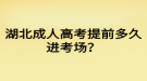 湖北成人高考提前多久进考场？