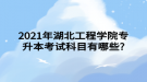 2021年湖北工程学院专升本考试科目有哪些?