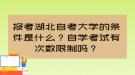 报考湖北自考大学的条件是什么？自学考试有次数限制吗？