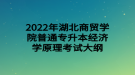 2022年湖北商贸学院普通专升本经济学原理考试大纲