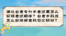 湖北自考专升本考试要怎么安排考试顺序？自考本科该怎么安排报考科目比较好？