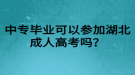 中专毕业可以参加湖北成人高考吗？