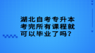 湖北自考专升本考完所有课程就可以毕业了吗？