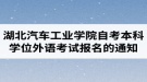 2020年湖北汽车工业学院自考本科学士学位外语考试报名的通知