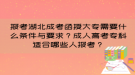 报考湖北成考函授大专需要什么条件与要求？成人高考专科适合哪些人报考？