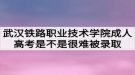 武汉铁路职业技术学院成人高考是不是很难被录取