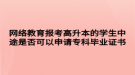 网络教育报考高升本的学生中途是否可以申请专科毕业证书