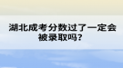 湖北成考分数过了一定会被录取吗？