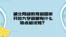 湖北网络教育和国家开放大学和都有什么特点和优势？