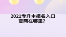 2021专升本报名入口官网在哪里？