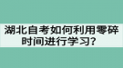 湖北自考如何利用零碎时间进行学习？