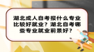 湖北成人自考报什么专业比较好就业？湖北自考哪些专业就业前景好？