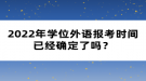 2022年学位外语报考时间已经确定了吗？