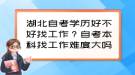 湖北自考学历好不好找工作？自考本科找工作难度大吗？