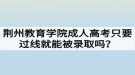 荆州教育学院成人高考只要过线就能被录取吗？