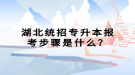 湖北统招专升本报考步骤是什么？