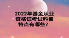 2022年基金从业资格证考试科目特点有哪些？